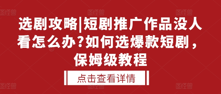 选剧攻略|短剧推广作品没人看怎么办?如何选爆款短剧，保姆级教程-泡泡网赚