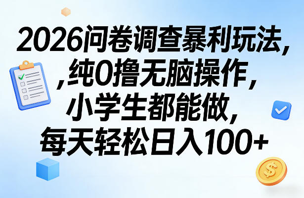 2026问卷调查暴利玩法，纯0撸无脑操作，小学生都能做，每天轻松日入100+【揭秘】-泡泡网赚