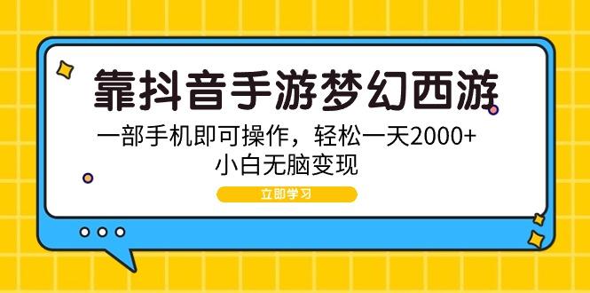 (9452期)靠抖音手游梦幻西游，一部手机即可操作，轻松一天2000+，小白无脑变现-泡泡网赚