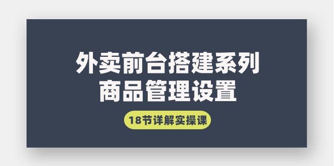 (9274期)外卖前台搭建系列｜商品管理设置，18节详解实操课-泡泡网赚