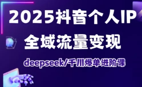 抖音个人IP全域流量变现进阶课，deepseek千川爆单进阶课(更新2026年05月)-泡泡网赚