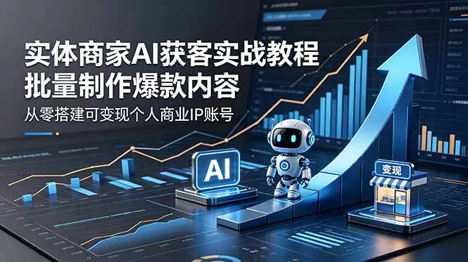 实体商家AI获客实战教程：批量制作爆款内容，从零搭建可变现个人商业IP账号-泡泡网赚