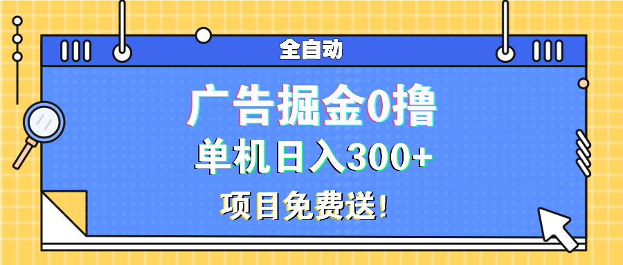 广告掘金0撸项目免费送，单机日入300+-泡泡网赚