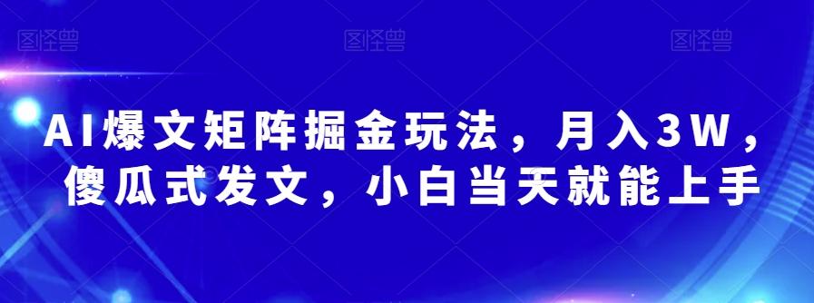 AI爆文矩阵掘金玩法，月入3W，傻瓜式发文，小白当天就能上手【揭秘】-泡泡网赚