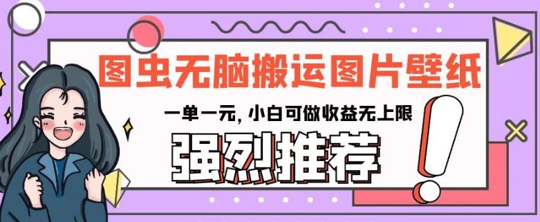 图虫无脑搬运图片壁纸，一单一元，小白可做收益无上限【揭秘】-泡泡网赚