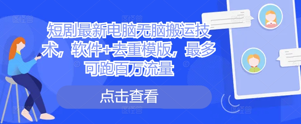 短剧最新电脑无脑搬运技术，软件+去重模版，最多可跑百万流量-泡泡网赚