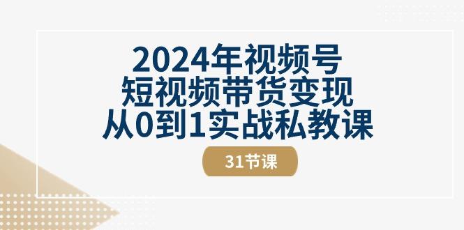 2024年视频号短视频带货变现从0到1实战私教课(30节视频课)-泡泡网赚