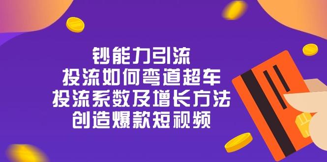 钞 能 力 引 流：投流弯道超车，投流系数及增长方法，创造爆款短视频-20节-泡泡网赚
