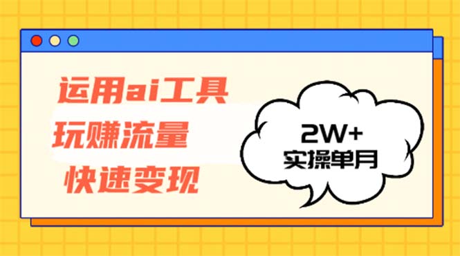 运用AI工具玩赚流量快速变现 实操单月2w+-泡泡网赚