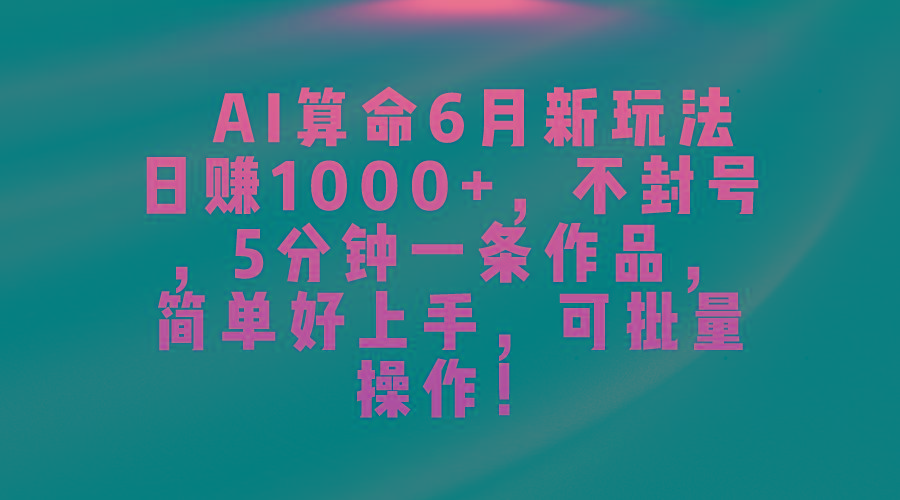 AI算命6月新玩法，日赚1000+，不封号，5分钟一条作品，简单好上手，可…-泡泡网赚