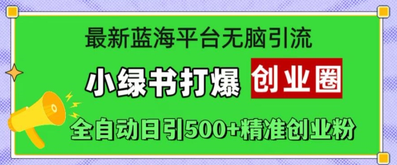 最新蓝海平台无脑引流，小绿书打爆创业圈，全自动日引500+精准创业粉-泡泡网赚