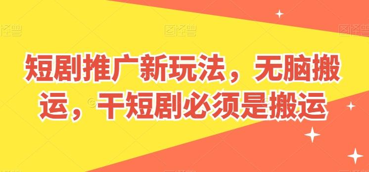 短剧推广新玩法，无脑搬运，干短剧必须是搬运【揭秘】-泡泡网赚