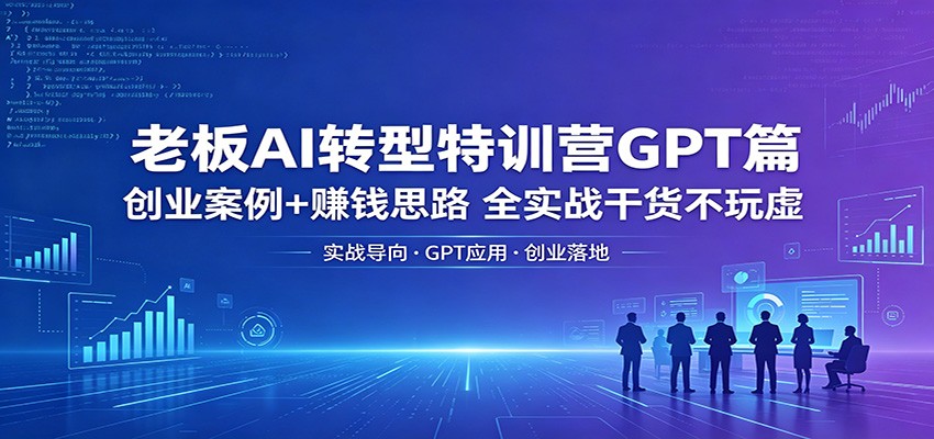 老板AI转型特训营GPT篇：创业案例+赚钱思路，全实战干货不玩虚-泡泡网赚