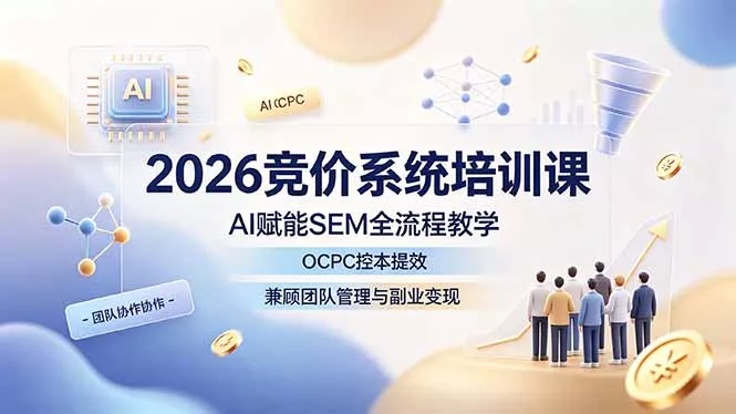 2026竞价系统培训课，AI赋能SEM全流程教学，OCPC控本提效，兼顾团队管理与副业变现-泡泡网赚