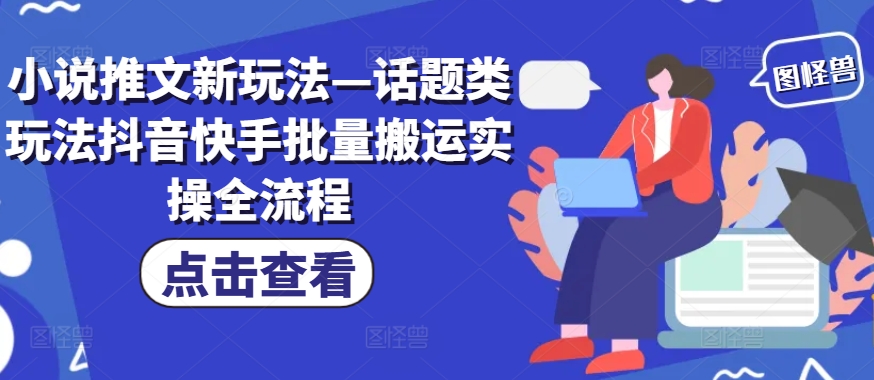 小说推文新玩法—话题类玩法抖音快手批量搬运实操全流程-泡泡网赚