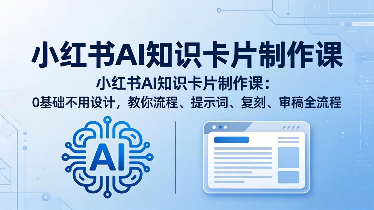 小红书AI知识卡片制作课：0基础不用设计，教你流程、提示词、复刻、审稿全流程-泡泡网赚
