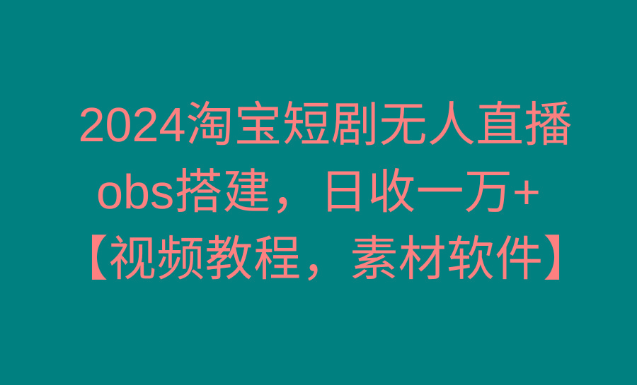 2024淘宝短剧无人直播3.0，obs搭建，日收一万+，【视频教程，附素材软件】-泡泡网赚