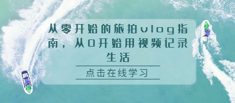 从零开始的旅拍vlog指南，从0开始用视频记录生活-泡泡网赚