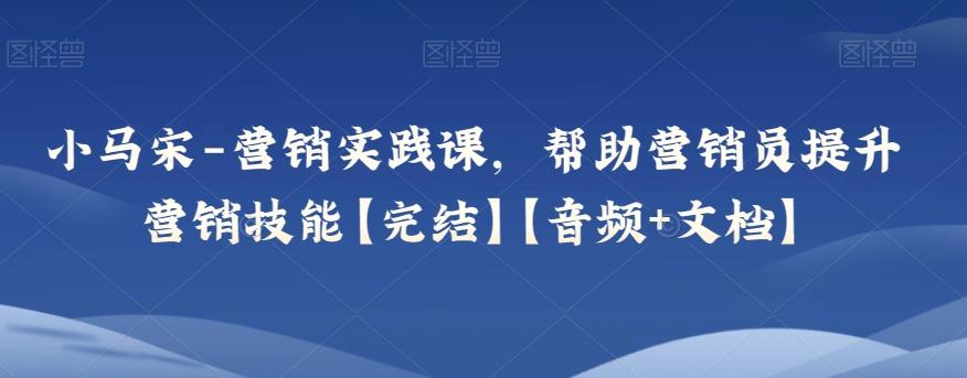 小马宋-营销实践课，帮助营销员提升营销技能【完结】【音频+文档】-泡泡网赚