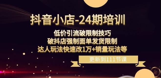 抖音小店-24期：低价引流破限制技巧，破抖店强制面单发货限制，达人玩法快速改1万+销量玩法等-泡泡网赚