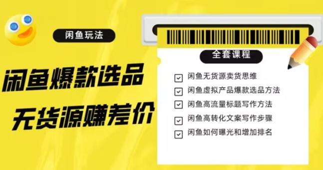 闲鱼无货源赚差价进阶玩法，爆款选品，资源寻找，引流变现全套教程（11节课）【揭秘】-泡泡网赚