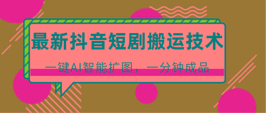 最新抖音短剧搬运技术，一键AI智能扩图，百分百过原创，秒过豆荚！-泡泡网赚