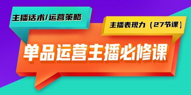 (9424期)单品运营实操主播必修课：主播话术/运营策略/主播表现力(27节课)-泡泡网赚