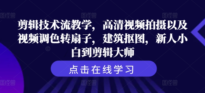 剪辑技术流教学，高清视频拍摄以及视频调色转扇子，建筑抠图，新人小白到剪辑大师-泡泡网赚