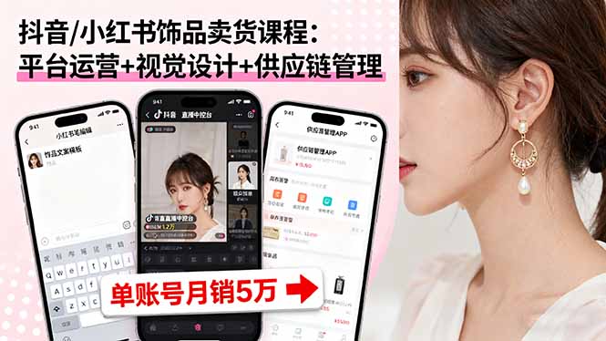 抖音/小红书饰品卖货课程：平台运营+视觉设计+供应链管理，单账号月销5万-泡泡网赚