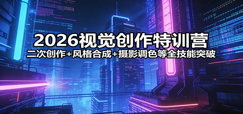 2026视觉创作特训营：二次创作+风格合成+摄影调色等全技能突破-泡泡网赚