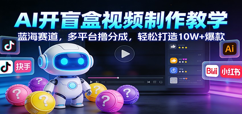 AI开盲盒视频制作教学：蓝海赛道，多平台撸分成，轻松打造10W+爆款-泡泡网赚