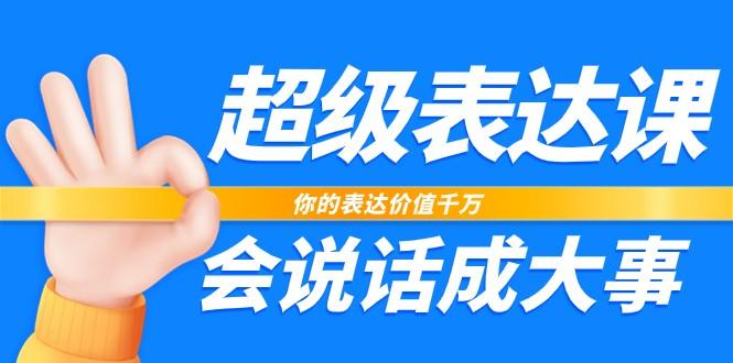超级表达课，你的表达价值千万，会说话成大事(37节完整版)-泡泡网赚