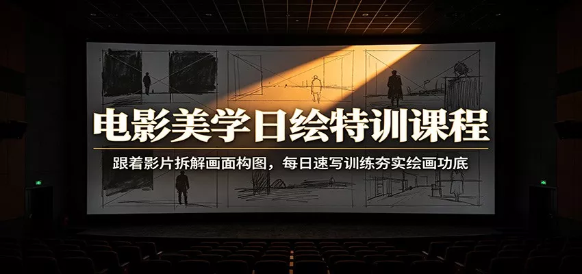 电影美学日绘特训课程：跟着影片拆解画面构图，每日速写训练夯实绘画功底-泡泡网赚