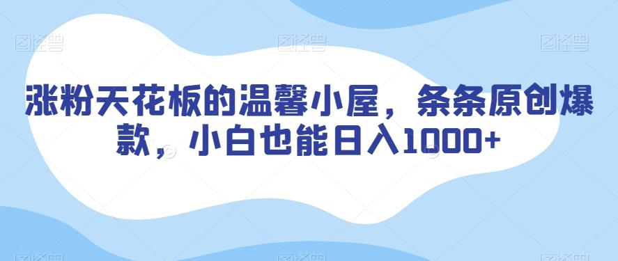 涨粉天花板的温馨小屋，条条原创爆款，小白也能日入1000+【揭秘】-泡泡网赚