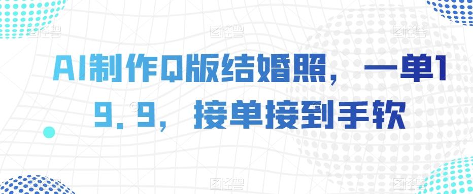 AI制作Q版结婚照，一单19.9，接单接到手软【揭秘】-泡泡网赚