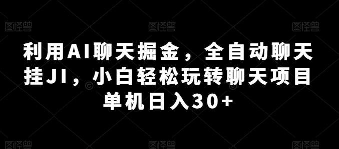 利用AI聊天掘金，全自动聊天挂JI，小白轻松玩转聊天项目 单机日入30+【揭秘】-泡泡网赚