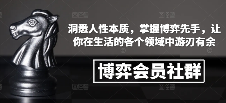 博弈会员社群，洞悉人性本质，掌握博弈先手，让你在生活的各个领域中游刃有余-泡泡网赚