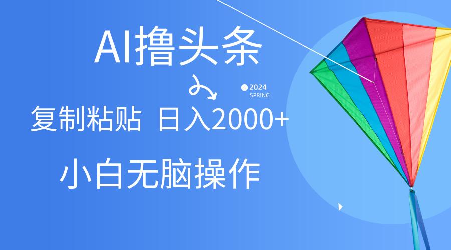 AI一键生成爆款文章撸头条,无脑操作，复制粘贴轻松,日入2000+-泡泡网赚