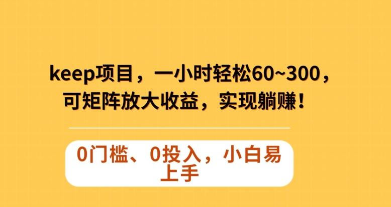 Keep蓝海项目，一小时轻松60~300＋，可矩阵放大收益，可实现躺赚【揭秘】-泡泡网赚