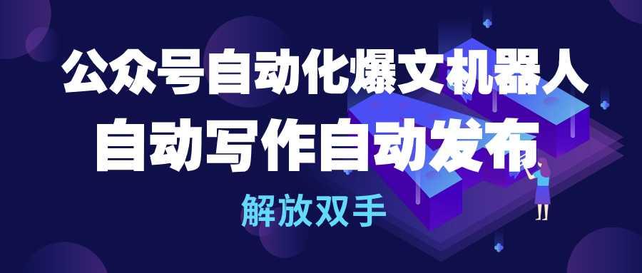 (10069期)公众号流量主自动化爆文机器人，自动写作自动发布，解放双手-泡泡网赚