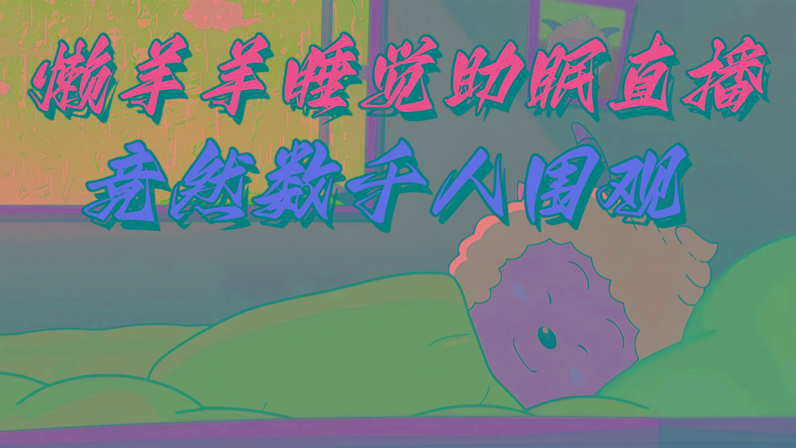 懒羊羊大王睡觉助眠无人直播，竟然有上千人围观，目前没人在卷-泡泡网赚