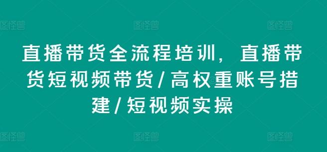 直播带货全流程培训，直播带货短视频带货/高权重账号措建/短视频实操-泡泡网赚