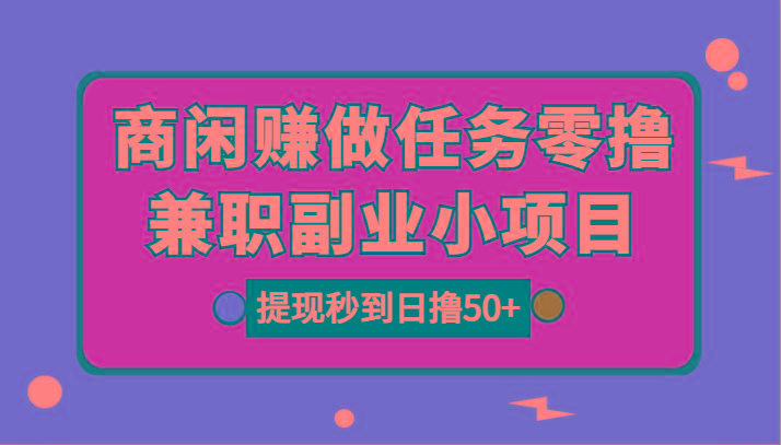 商闲赚做任务零撸兼职副业小项目，提现秒到，日撸50+-泡泡网赚