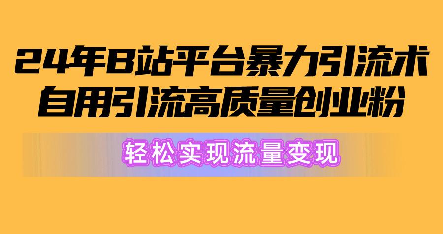 2024年B站平台暴力引流术，自用引流高质量创业粉，轻松实现流量变现！-泡泡网赚