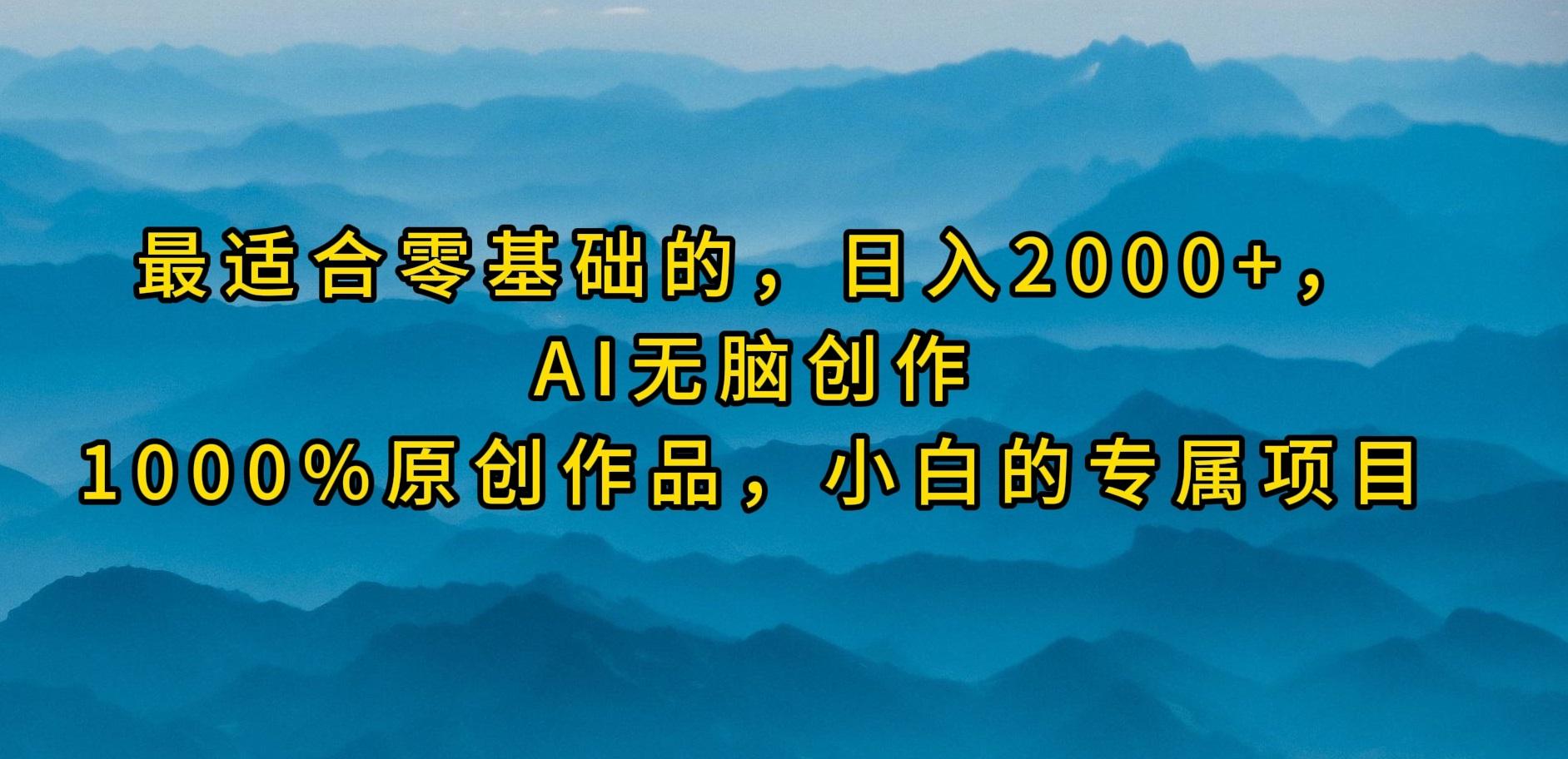 (9866期)最适合零基础的，日入2000+，AI无脑创作，100%原创作品，小白的专属项目-泡泡网赚