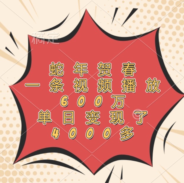 蛇年贺春，一条视频播放600万，单日变现了4000多-泡泡网赚