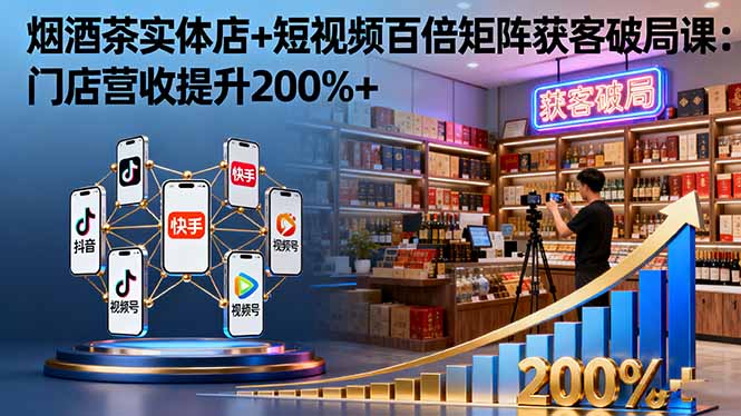 烟酒茶实体店+短视频百倍矩阵获客破局课：门店营收提升200%+-泡泡网赚