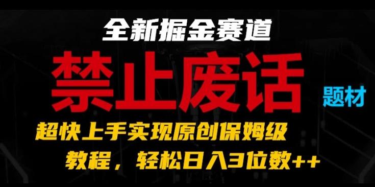 全新掘金赛道，禁止废话题材，超快上手实现原创保姆级教程，轻松日入3位数【揭秘】-泡泡网赚