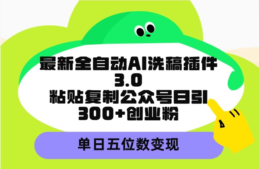(9662期)最新全自动AI洗稿插件3.0，粘贴复制公众号日引300+创业粉，单日五位数变现-泡泡网赚