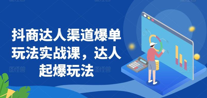 抖商达人渠道爆单玩法实战课，达人起爆玩法-泡泡网赚